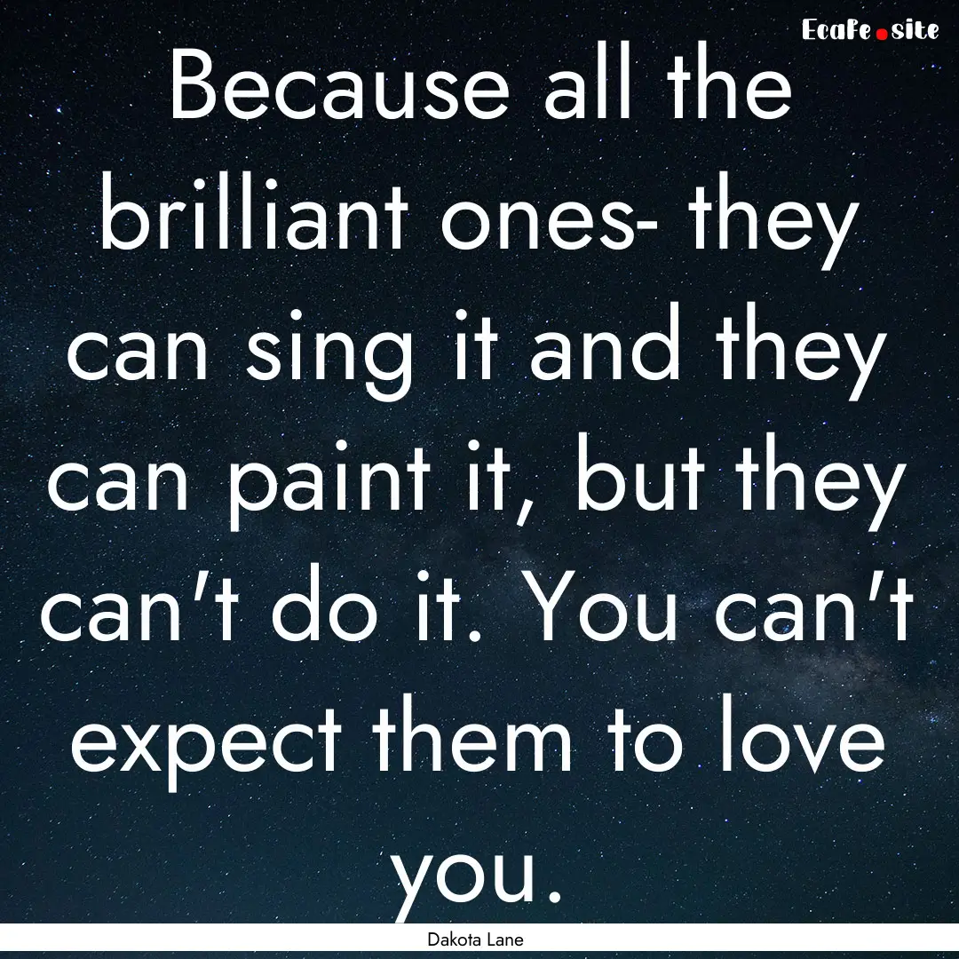 Because all the brilliant ones- they can.... : Quote by Dakota Lane