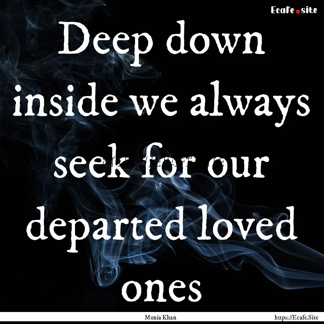 Deep down inside we always seek for our departed.... : Quote by Munia Khan