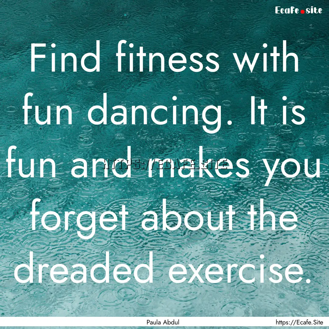 Find fitness with fun dancing. It is fun.... : Quote by Paula Abdul