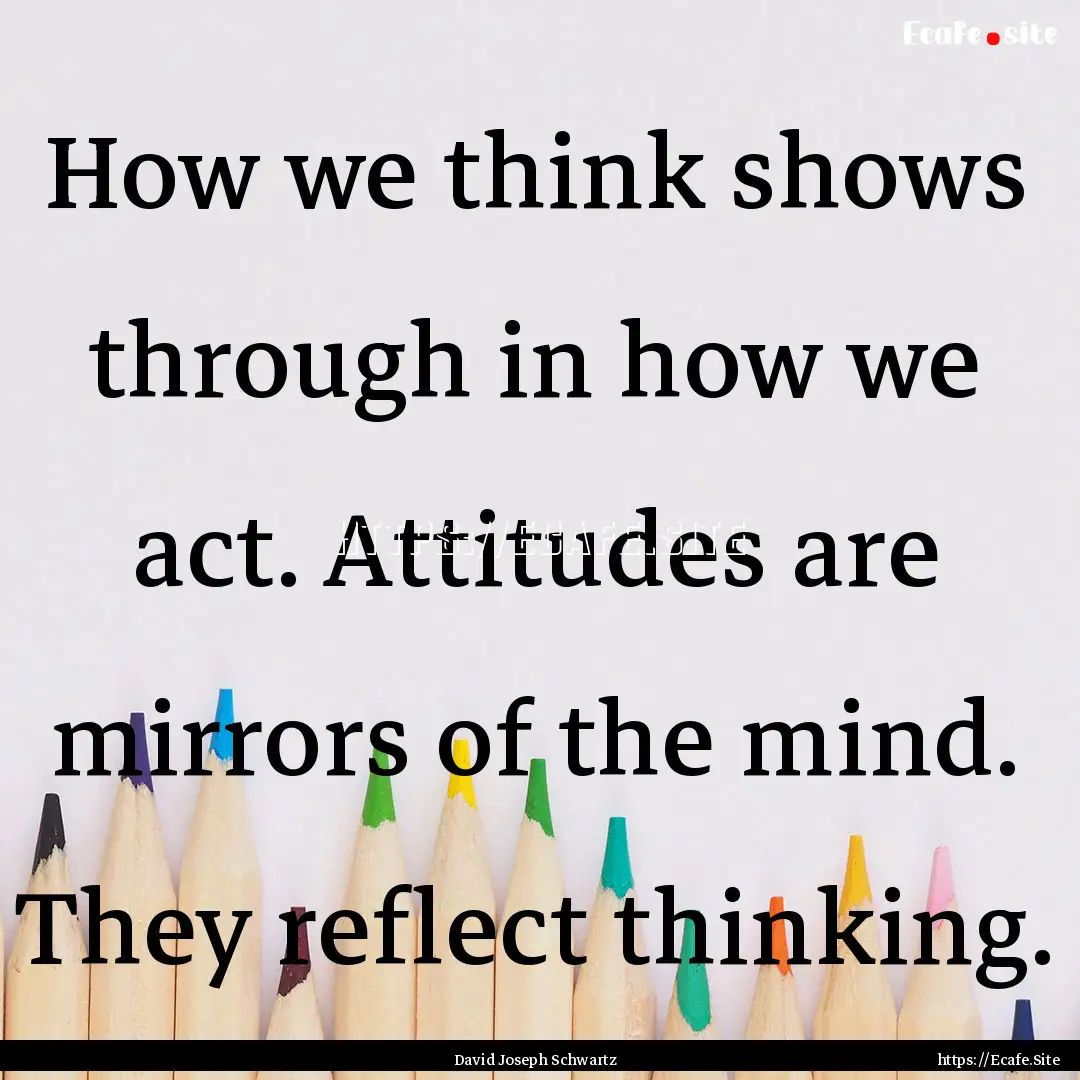 How we think shows through in how we act..... : Quote by David Joseph Schwartz