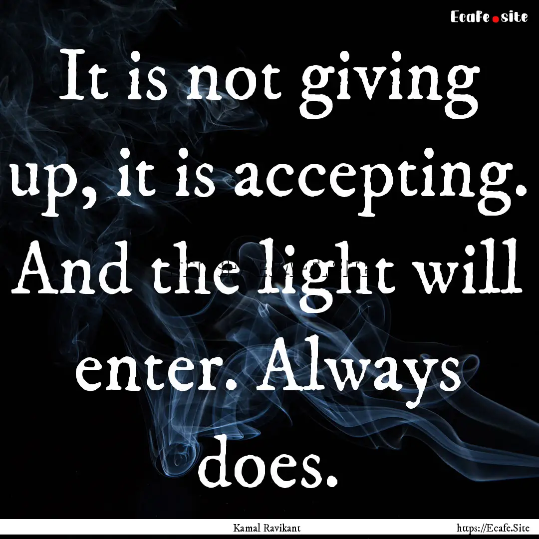 It is not giving up, it is accepting. And.... : Quote by Kamal Ravikant