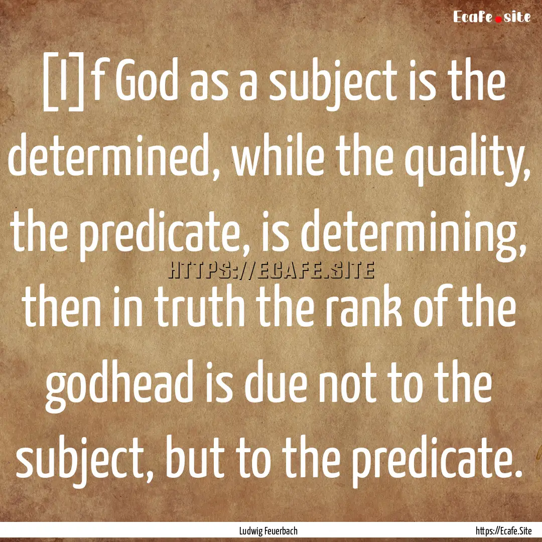 [I]f God as a subject is the determined,.... : Quote by Ludwig Feuerbach