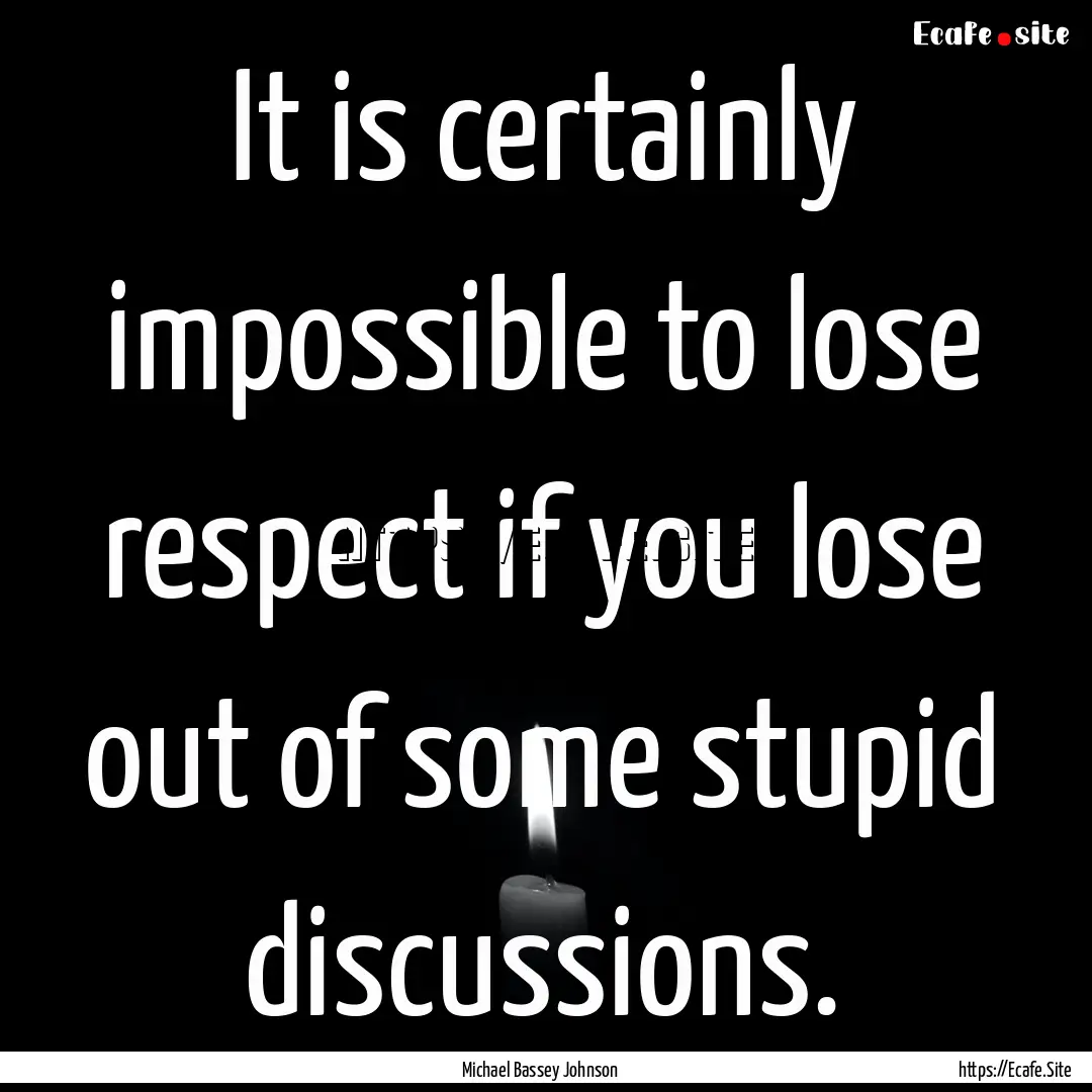 It is certainly impossible to lose respect.... : Quote by Michael Bassey Johnson