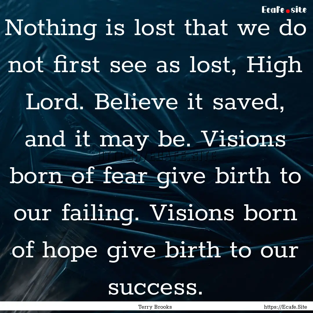 Nothing is lost that we do not first see.... : Quote by Terry Brooks