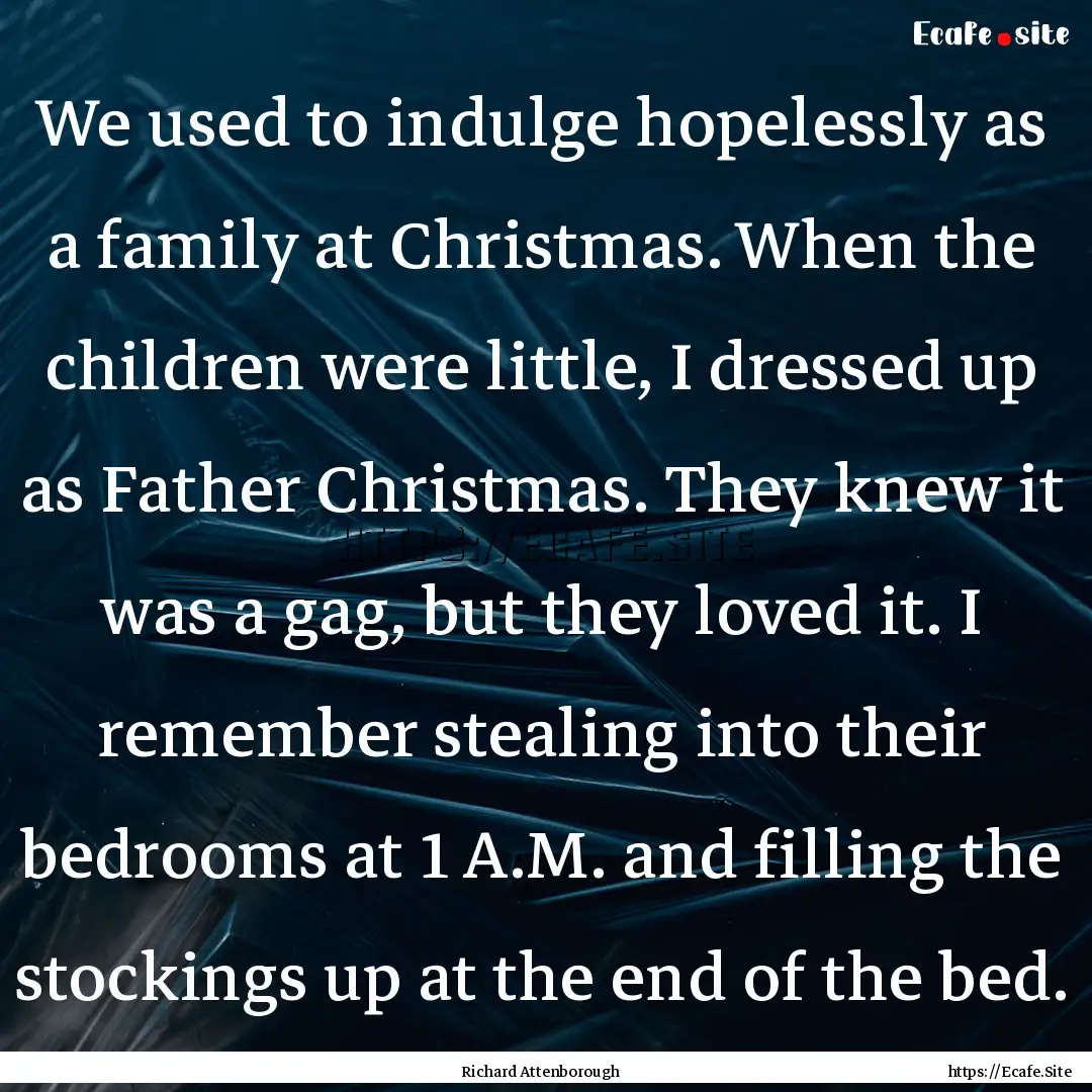 We used to indulge hopelessly as a family.... : Quote by Richard Attenborough