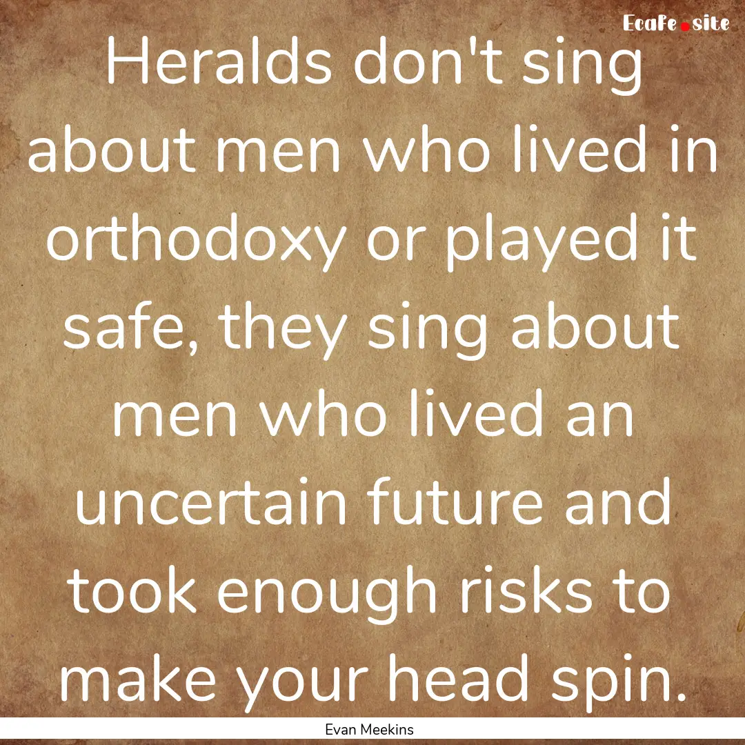 Heralds don't sing about men who lived in.... : Quote by Evan Meekins