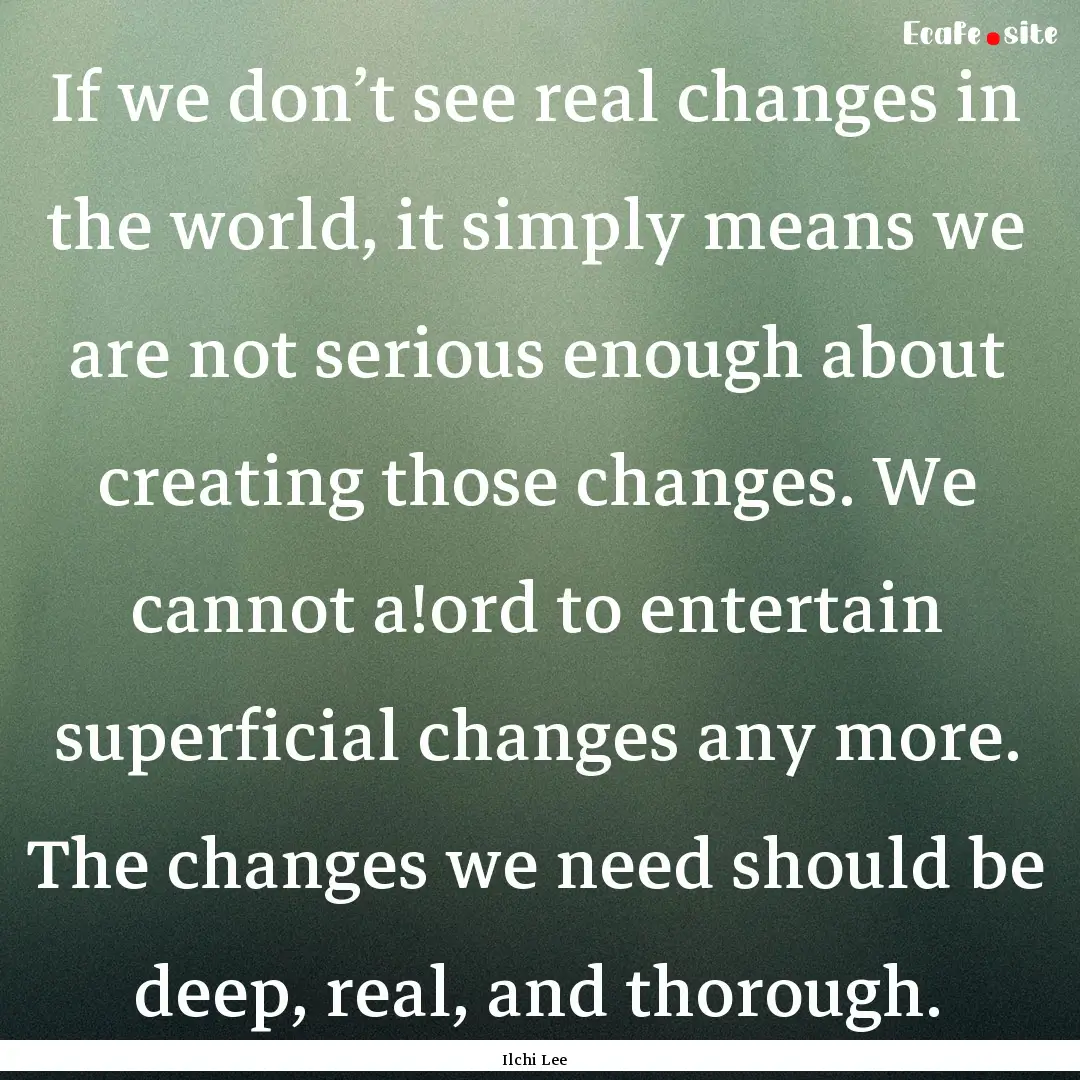 If we don’t see real changes in the world,.... : Quote by Ilchi Lee