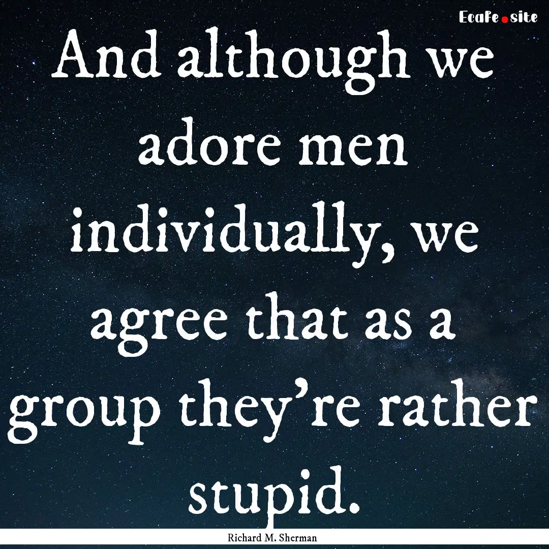 And although we adore men individually, we.... : Quote by Richard M. Sherman