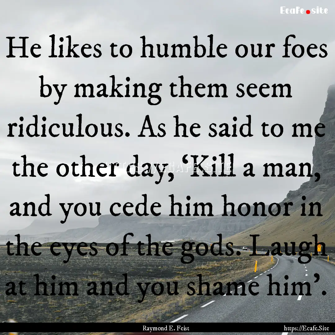 He likes to humble our foes by making them.... : Quote by Raymond E. Feist