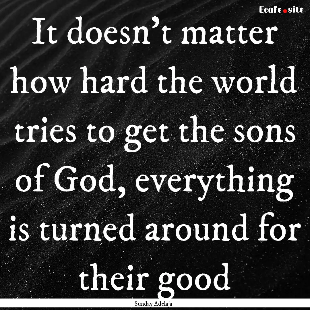 It doesn’t matter how hard the world tries.... : Quote by Sunday Adelaja