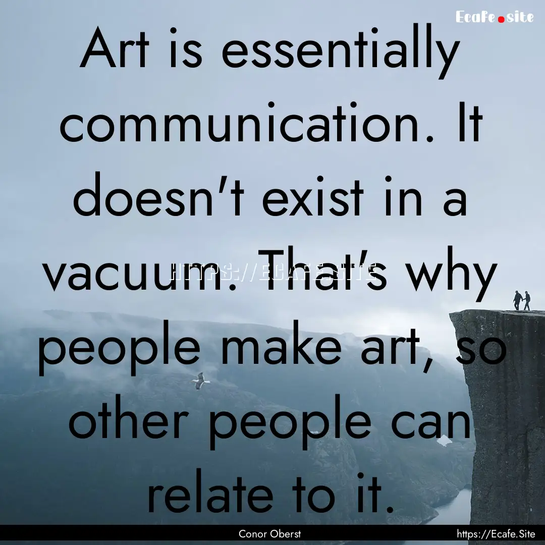 Art is essentially communication. It doesn't.... : Quote by Conor Oberst