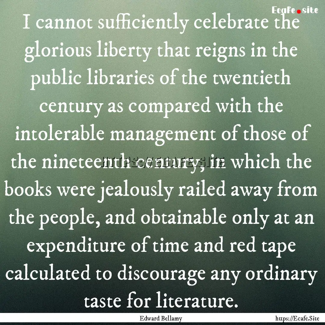 I cannot sufficiently celebrate the glorious.... : Quote by Edward Bellamy