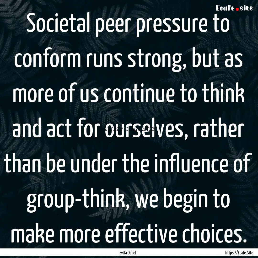 Societal peer pressure to conform runs strong,.... : Quote by Evita Ochel