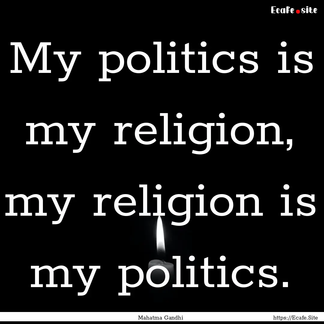 My politics is my religion, my religion is.... : Quote by Mahatma Gandhi