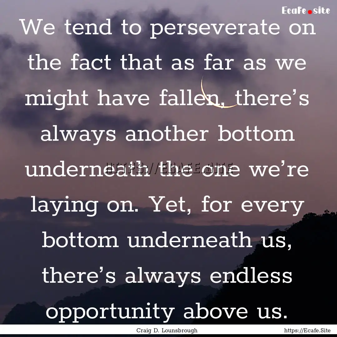 We tend to perseverate on the fact that as.... : Quote by Craig D. Lounsbrough