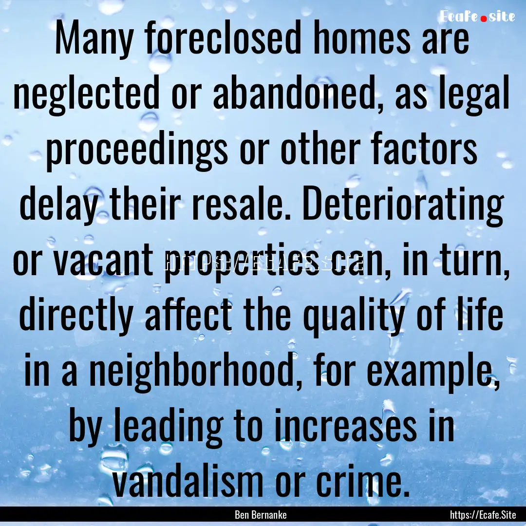 Many foreclosed homes are neglected or abandoned,.... : Quote by Ben Bernanke