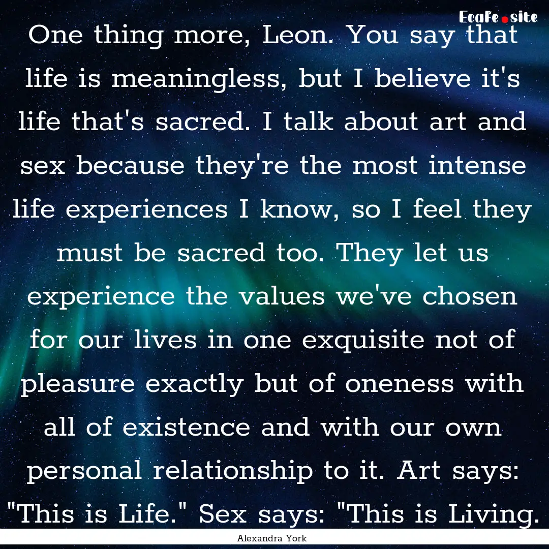 One thing more, Leon. You say that life is.... : Quote by Alexandra York