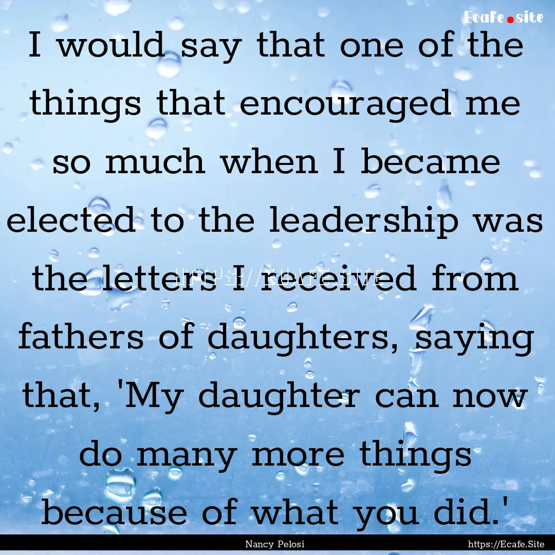 I would say that one of the things that encouraged.... : Quote by Nancy Pelosi