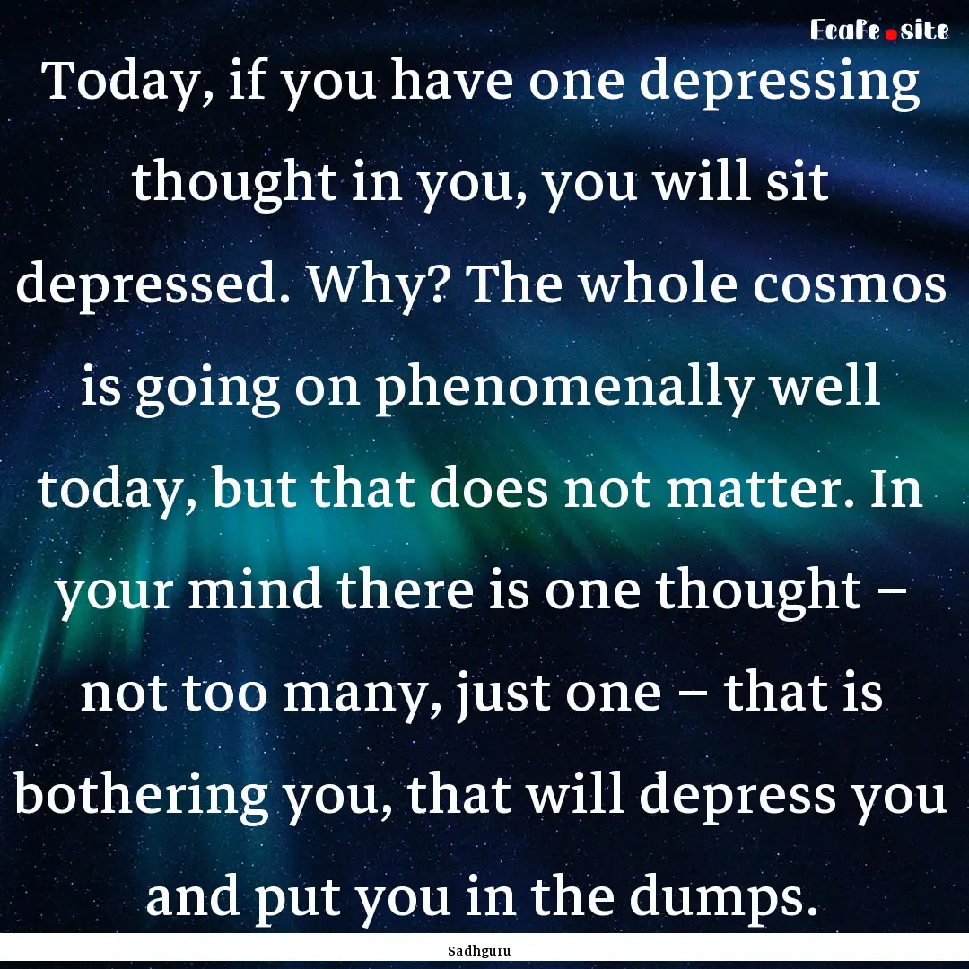 Today, if you have one depressing thought.... : Quote by Sadhguru