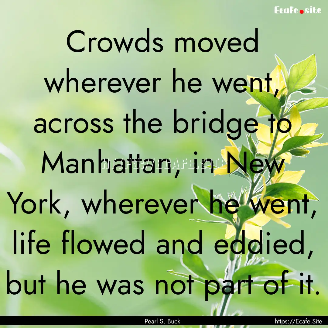 Crowds moved wherever he went, across the.... : Quote by Pearl S. Buck