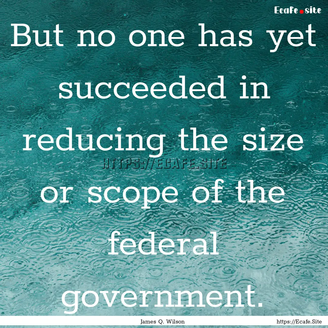 But no one has yet succeeded in reducing.... : Quote by James Q. Wilson