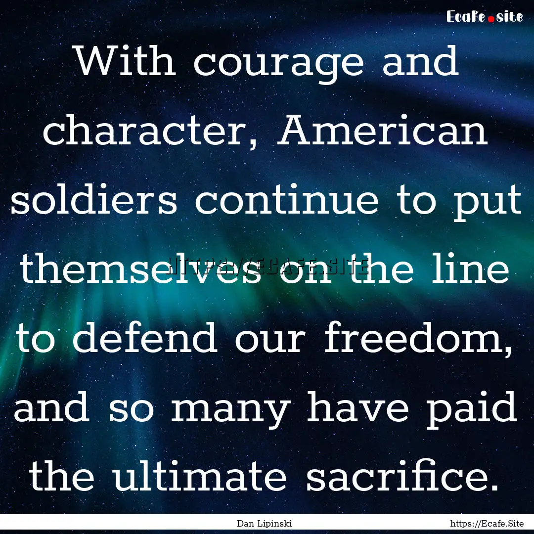 With courage and character, American soldiers.... : Quote by Dan Lipinski