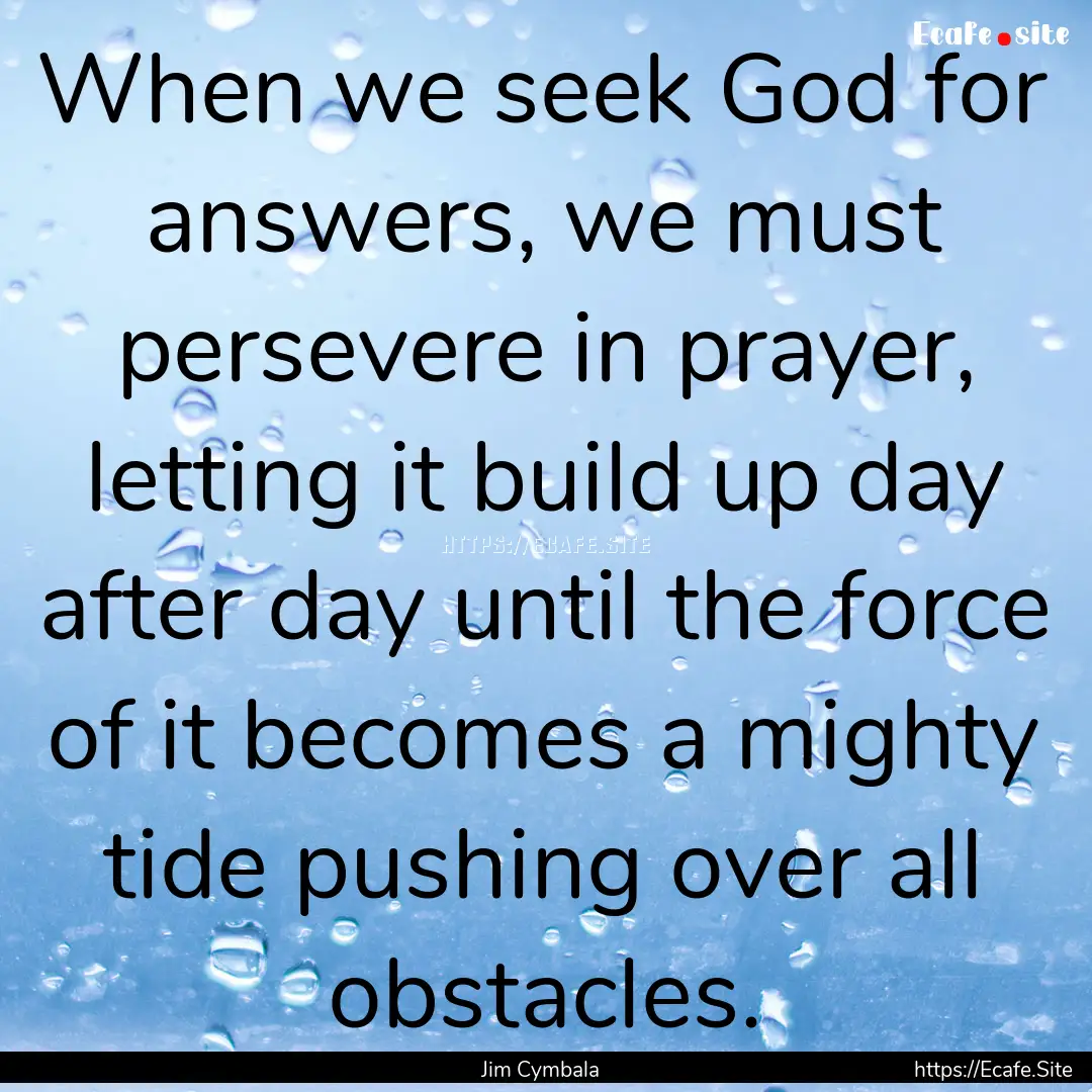 When we seek God for answers, we must persevere.... : Quote by Jim Cymbala