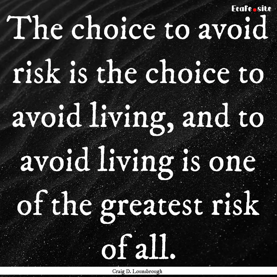 The choice to avoid risk is the choice to.... : Quote by Craig D. Lounsbrough