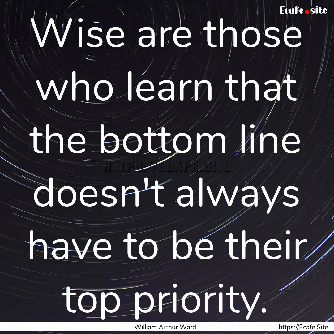 Wise are those who learn that the bottom.... : Quote by William Arthur Ward