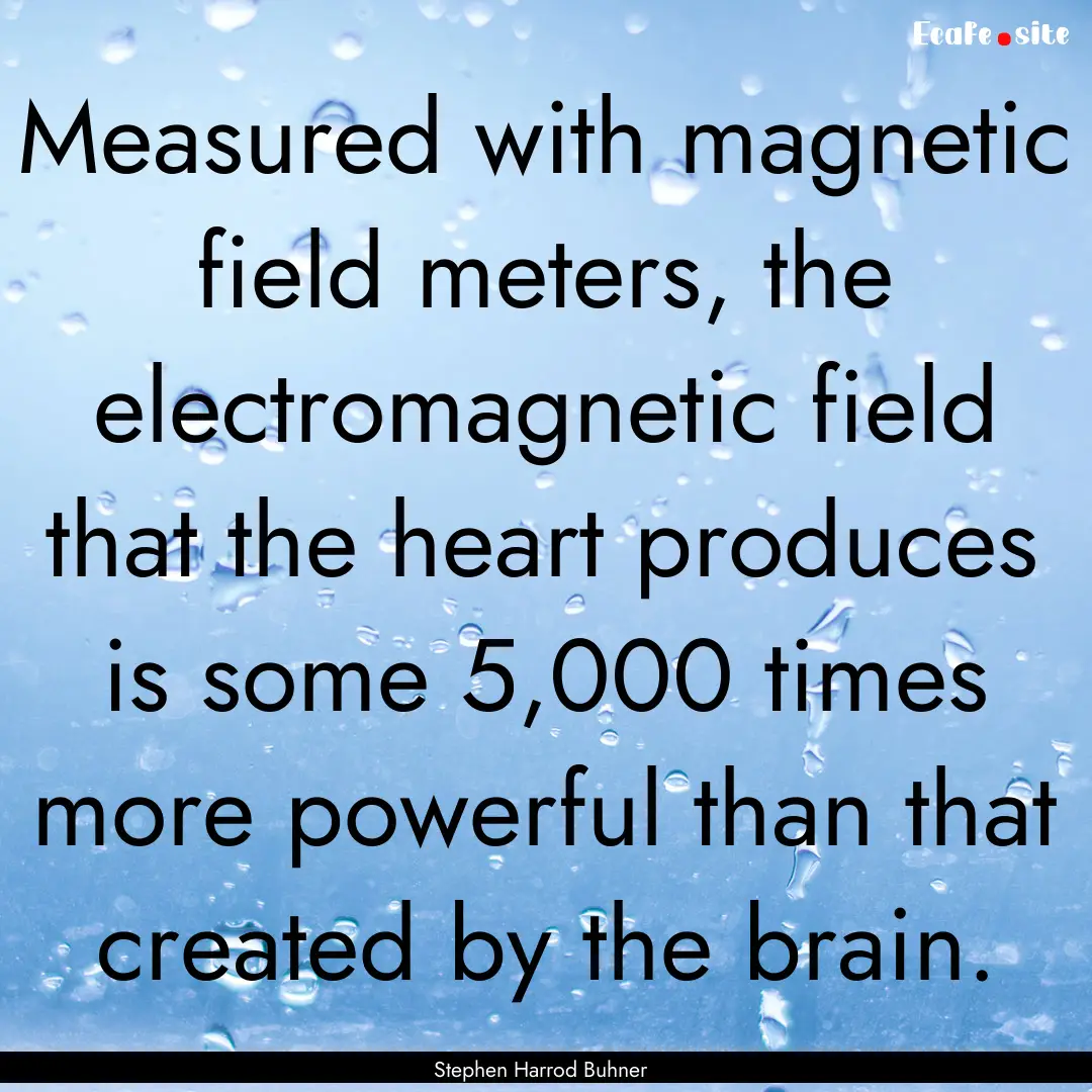 Measured with magnetic field meters, the.... : Quote by Stephen Harrod Buhner