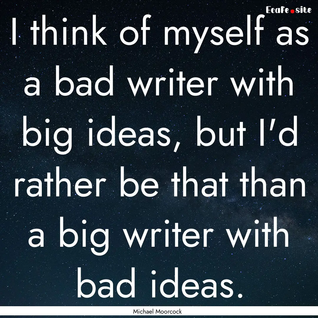 I think of myself as a bad writer with big.... : Quote by Michael Moorcock