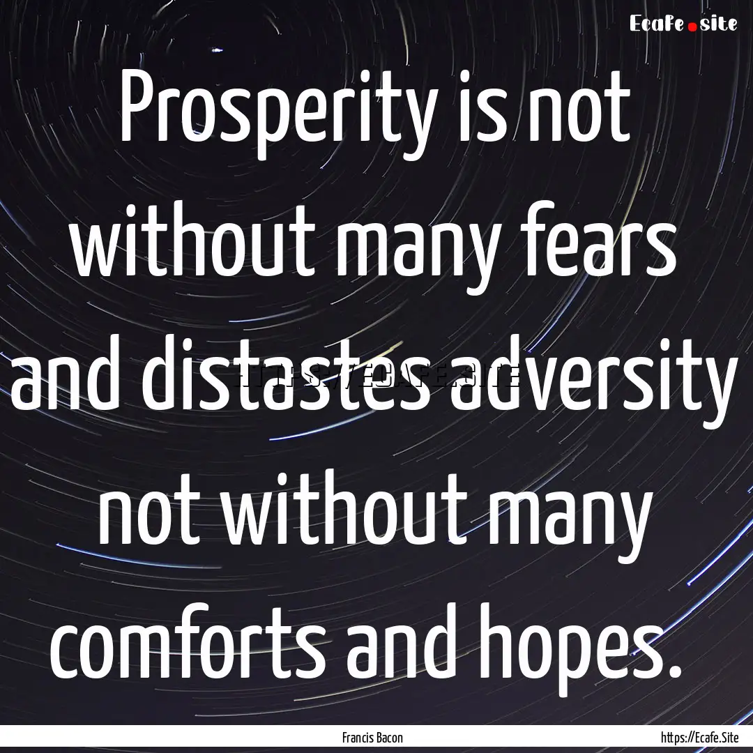 Prosperity is not without many fears and.... : Quote by Francis Bacon