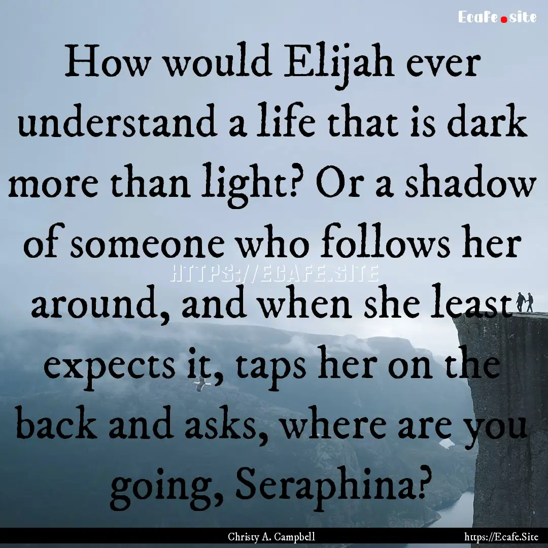 How would Elijah ever understand a life that.... : Quote by Christy A. Campbell