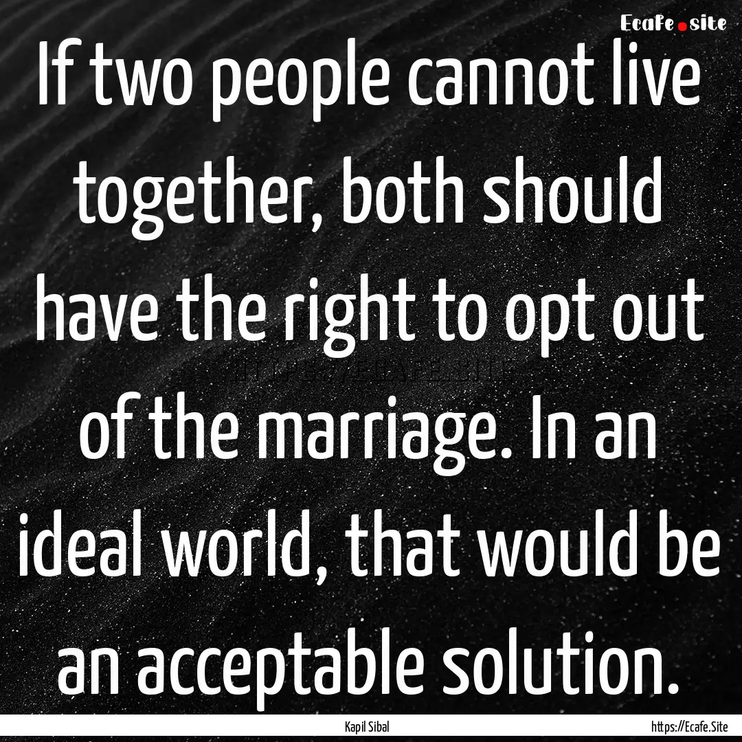 If two people cannot live together, both.... : Quote by Kapil Sibal