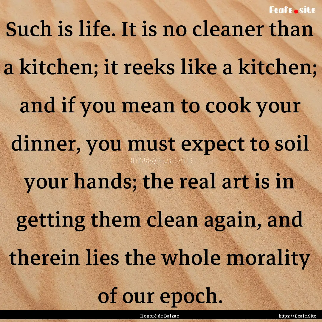 Such is life. It is no cleaner than a kitchen;.... : Quote by Honoré de Balzac