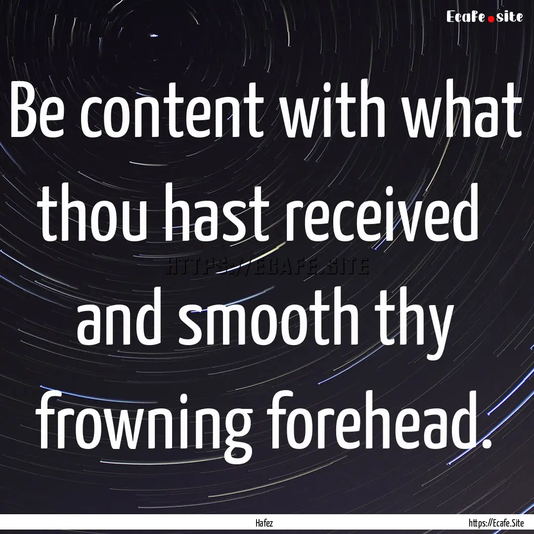 Be content with what thou hast received .... : Quote by Hafez