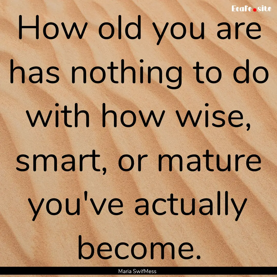 How old you are has nothing to do with how.... : Quote by Maria SwifMess