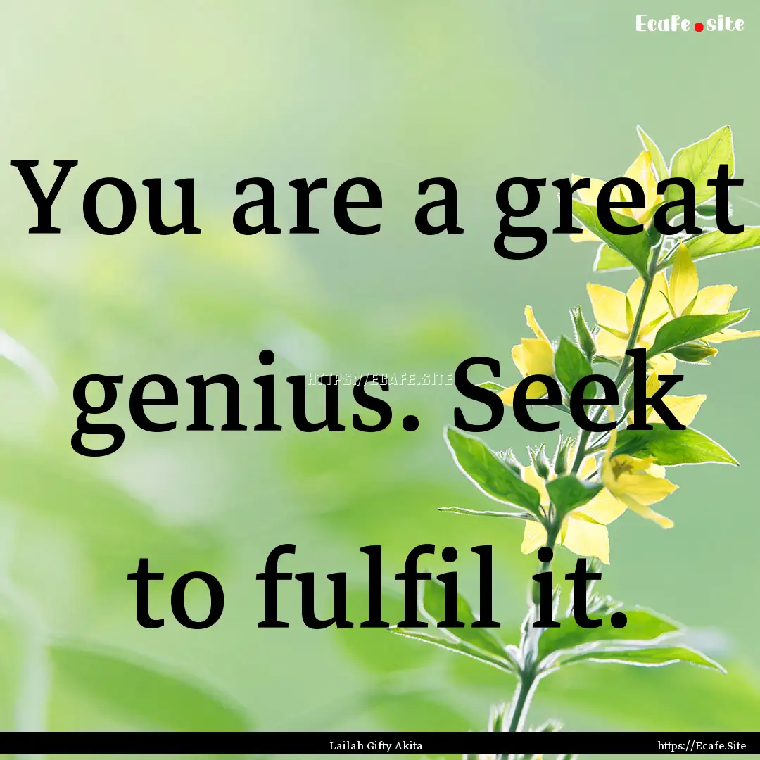 You are a great genius. Seek to fulfil it..... : Quote by Lailah Gifty Akita