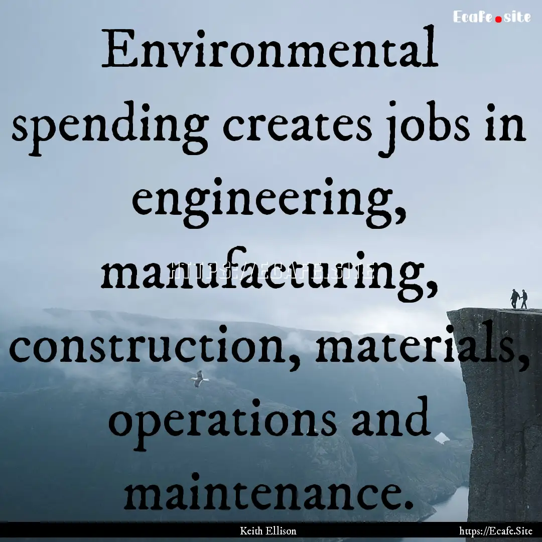 Environmental spending creates jobs in engineering,.... : Quote by Keith Ellison