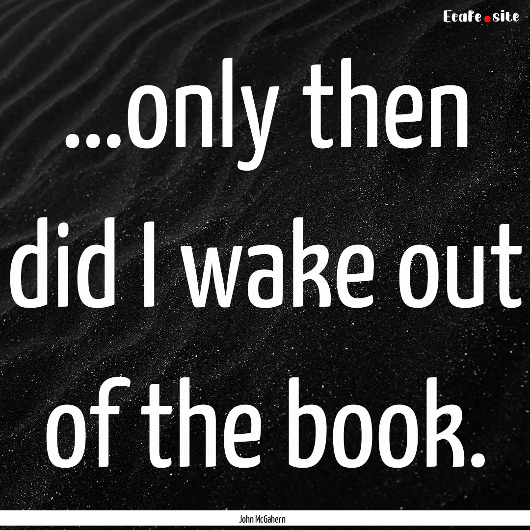 …only then did I wake out of the book. : Quote by John McGahern