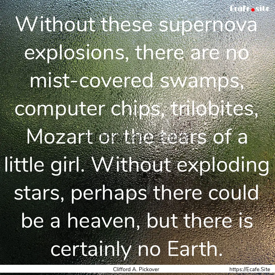 Without these supernova explosions, there.... : Quote by Clifford A. Pickover