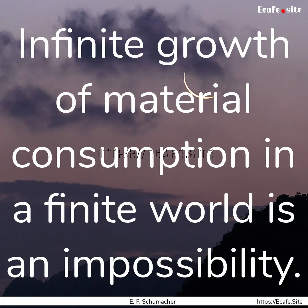 Infinite growth of material consumption in.... : Quote by E. F. Schumacher