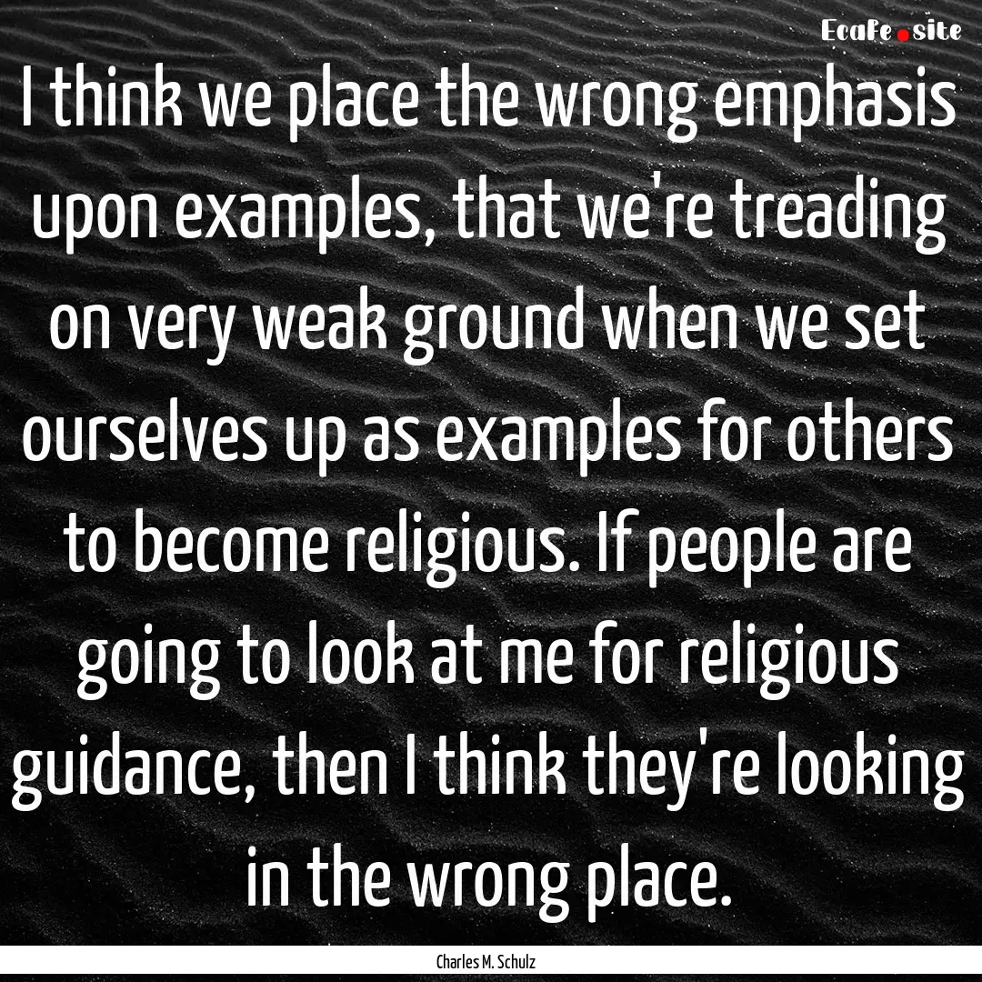 I think we place the wrong emphasis upon.... : Quote by Charles M. Schulz