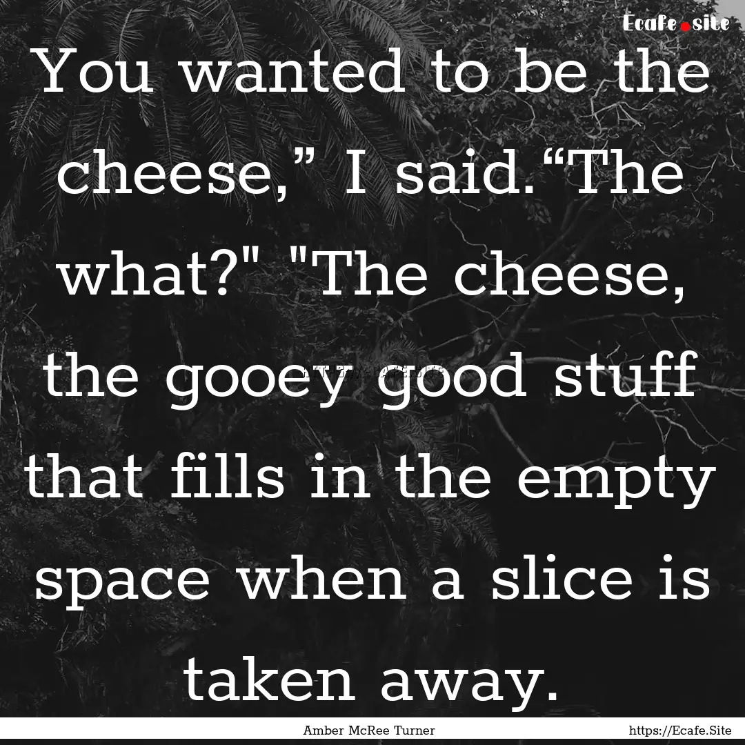 You wanted to be the cheese,” I said.“The.... : Quote by Amber McRee Turner