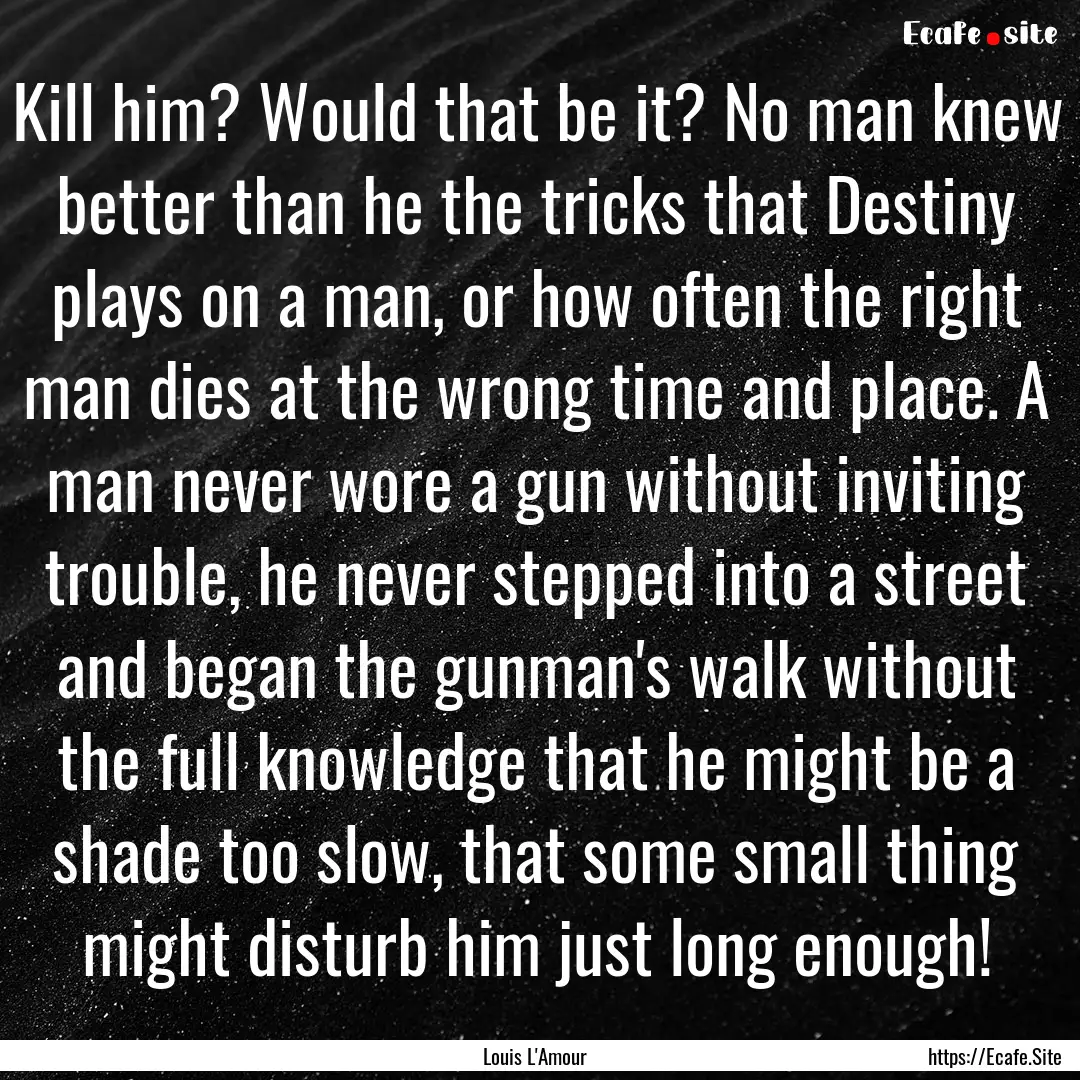 Kill him? Would that be it? No man knew better.... : Quote by Louis L'Amour