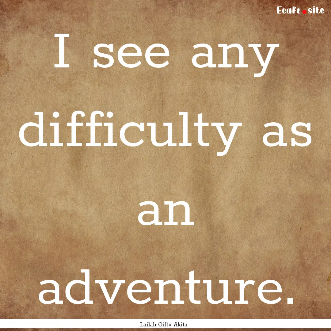 I see any difficulty as an adventure. : Quote by Lailah Gifty Akita