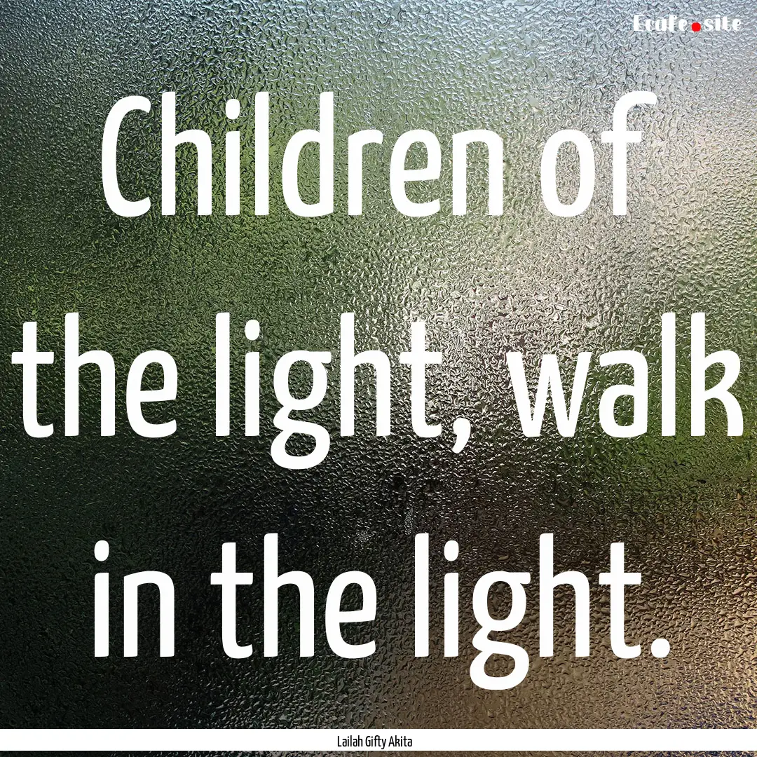 Children of the light, walk in the light..... : Quote by Lailah Gifty Akita