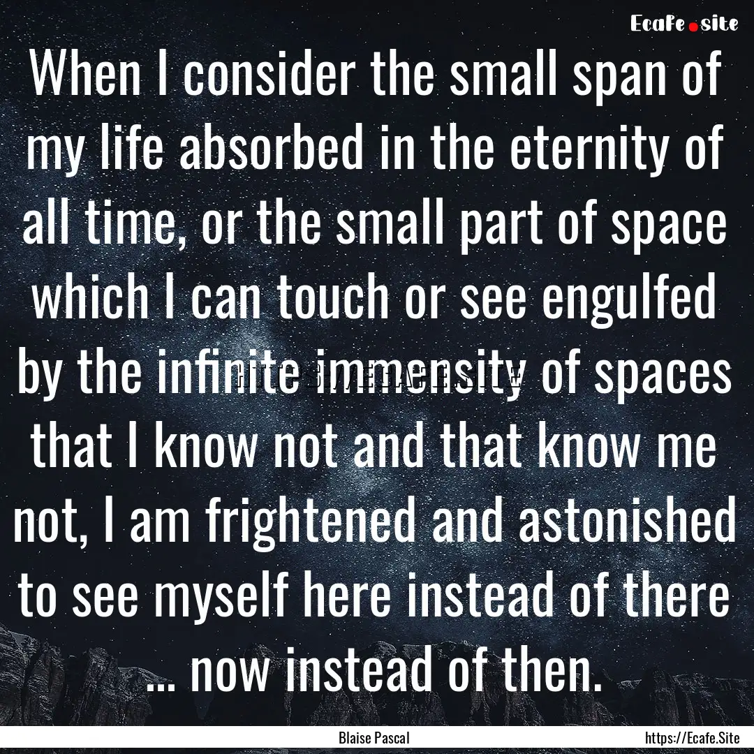 When I consider the small span of my life.... : Quote by Blaise Pascal