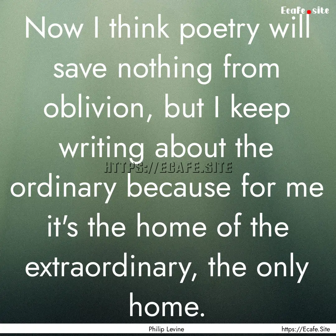 Now I think poetry will save nothing from.... : Quote by Philip Levine