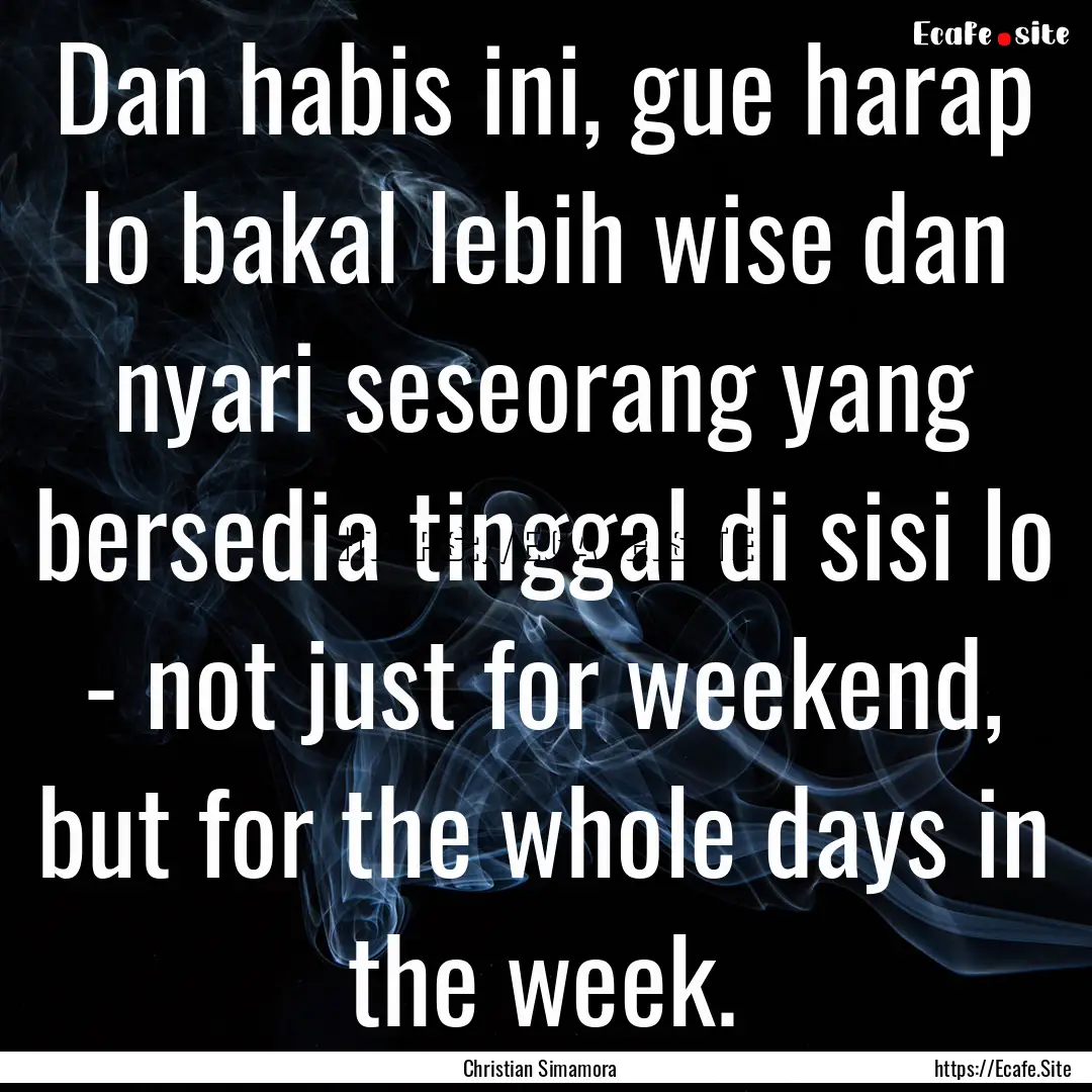 Dan habis ini, gue harap lo bakal lebih wise.... : Quote by Christian Simamora